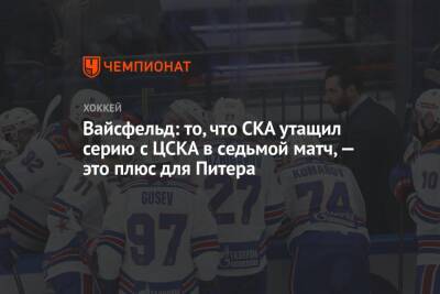 Вайсфельд: то, что СКА утащил серию с ЦСКА в седьмой матч, — это плюс для Питера