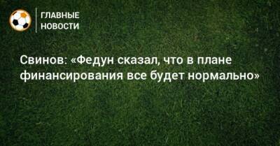 Свинов: «Федун сказал, что в плане финансирования все будет нормально»