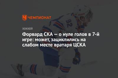 Форвард СКА — о нуле голов в 7-й игре: может, зациклились на слабом месте вратаря ЦСКА