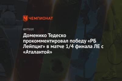 Доменико Тедеско прокомментировал победу «РБ Лейпциг» в матче 1/4 финала ЛЕ с «Аталантой»