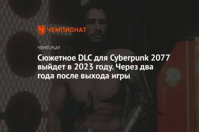 Сюжетное DLC для Cyberpunk 2077 выйдет в 2023 году. Через два года после выхода игры