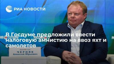 Депутат Госдумы Черняк предложил ввести налоговую амнистию на ввоз яхт и самолетов