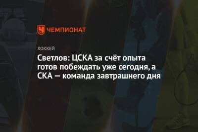 Светлов: ЦСКА за счёт опыта готов побеждать уже сегодня, а СКА — команда завтрашнего дня