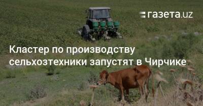 Кластер по производству сельхозтехники запустят в Чирчике