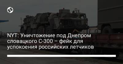NYT: Уничтожение под Днепром словацкого С-300 – фейк для успокоения российских летчиков