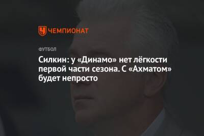 Силкин: у «Динамо» нет лёгкости первой части сезона. С «Ахматом» будет непросто
