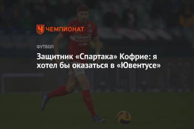 Защитник «Спартака» Кофрие: я хотел бы оказаться в «Ювентусе»