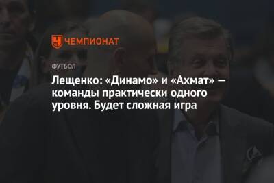 Лещенко: «Динамо» и «Ахмат» — команды практически одного уровня. Будет сложная игра