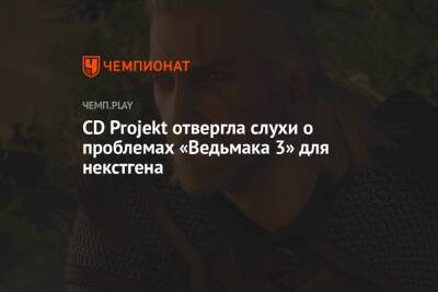 CD Projekt отвергла слухи о проблемах «Ведьмака 3» для некстгена - championat.com - Санкт-Петербург