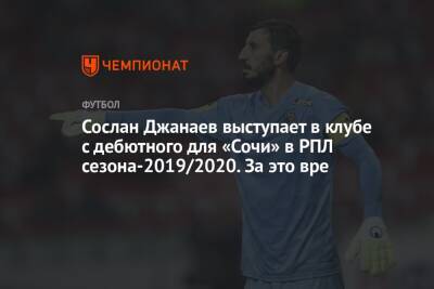 Сослан Джанаев выступает в клубе с дебютного для «Сочи» в РПЛ сезона-2019/2020. За это вре