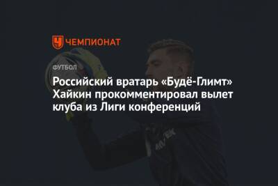 Российский вратарь «Будё-Глимт» Хайкин прокомментировал вылет клуба из Лиги конференций