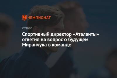 Спортивный директор «Аталанты» ответил на вопрос о будущем Миранчука в команде