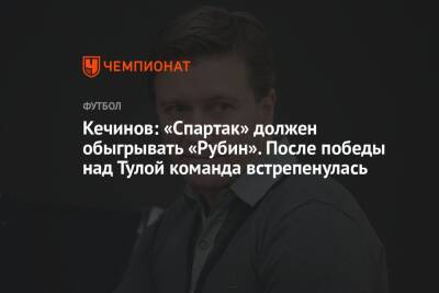 Кечинов: «Спартак» должен обыгрывать «Рубин». После победы над Тулой команда встрепенулась