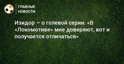 Изидор – о голевой серии: «В «Локомотиве» мне доверяют, вот и получается отличаться»