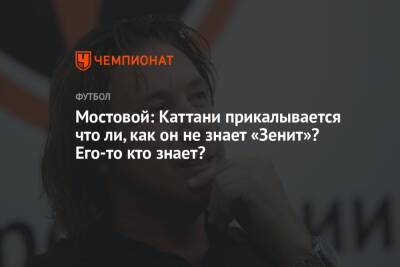 Мостовой: Каттани прикалывается что ли, как он не знает «Зенит»? Его-то кто знает?