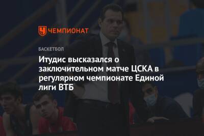 Итудис высказался о заключительном матче ЦСКА в регулярном чемпионате Единой лиги ВТБ