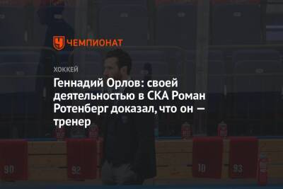 Геннадий Орлов: своей деятельностью в СКА Роман Ротенберг доказал, что он — тренер