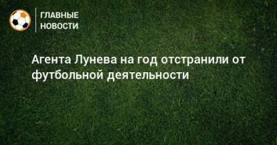 Агента Лунева на год отстранили от футбольной деятельности