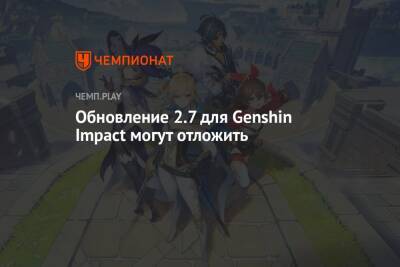 Обновление 2.7 для Genshin Impact могут отложить