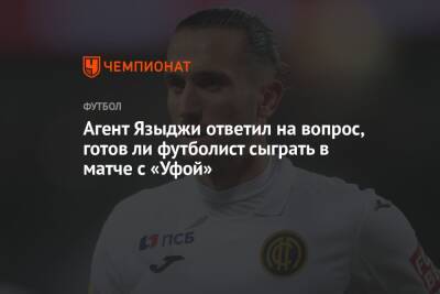 Агент Языджи ответил на вопрос, готов ли футболист сыграть в матче с «Уфой»