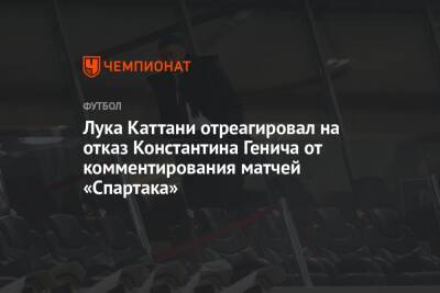 Лука Каттани отреагировал на отказ Константина Генича от комментирования матчей «Спартака»