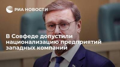 Сенатор Косачев допустил национализацию западных предприятий при изъятии активов России