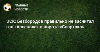 ЭСК: Безбородов правильно не засчитал гол «Арсенала» в ворота «Спартака»