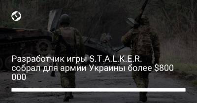 Разработчик игры S.T.A.L.K.E.R. собрал для армии Украины более $800 000
