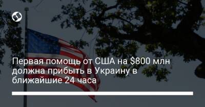 Первая помощь от США на $800 млн должна прибыть в Украину в ближайшие 24 часа