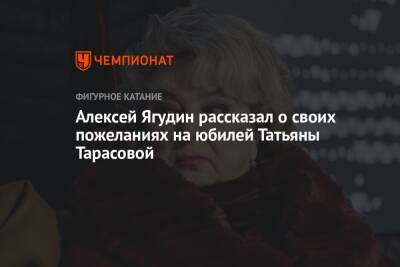 Алексей Ягудин рассказал о своих пожеланиях на юбилей Татьяны Тарасовой