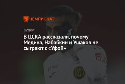 В ЦСКА рассказали, почему Медина, Набабкин и Ушаков не сыграют с «Уфой»