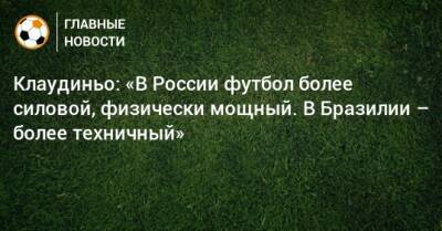 Клаудиньо: «В России футбол более силовой, физически мощный. В Бразилии – более техничный»