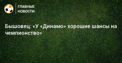 Бышовец: «У «Динамо» хорошие шансы на чемпионство»