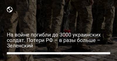 На войне погибли до 3000 украинских солдат. Потери РФ – в разы больше – Зеленский