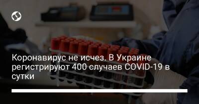 Коронавирус не исчез. В Украине регистрируют 400 случаев COVID-19 в сутки
