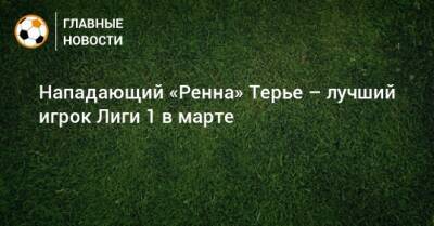 Виссам Бен-Йеддер - Аркадиуш Милик - Нападающий «Ренна» Терье – лучший игрок Лиги 1 в марте - bombardir.ru - Франция - Монако