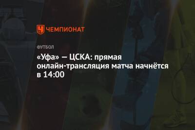 «Уфа» — ЦСКА: прямая онлайн-трансляция матча начнётся в 14:00