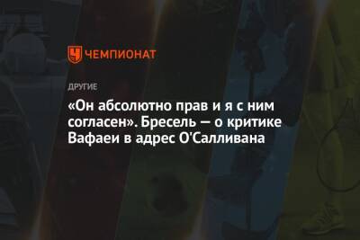 «Он абсолютно прав и я с ним согласен». Бресель — о критике Вафаеи в адрес О'Салливана