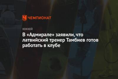 В «Адмирале» заявили, что латвийский тренер Тамбиев готов работать в клубе