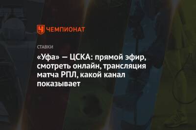 «Уфа» — ЦСКА: прямой эфир, смотреть онлайн, трансляция матча РПЛ, какой канал показывает