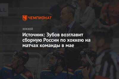 Источник: Зубов возглавит сборную России по хоккею на матчах команды в мае