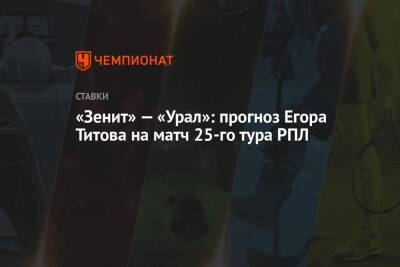 «Зенит» — «Урал»: прогноз Егора Титова на матч 25-го тура РПЛ