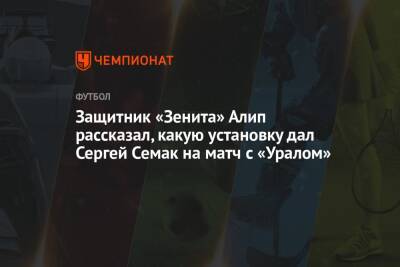 Защитник «Зенита» Алип рассказал, какую установку дал Сергей Семак на матч с «Уралом»