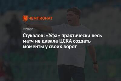 Стукалов: «Уфа» практически весь матч не давала ЦСКА создать моменты у своих ворот