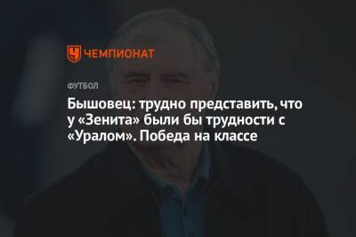 Бышовец: трудно представить, что у «Зенита» были бы трудности с «Уралом». Победа на классе