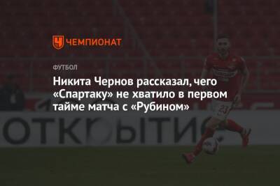 Никита Чернов рассказал, чего «Спартаку» не хватило в первом тайме матча с «Рубином»