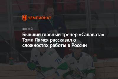 Бывший главный тренер «Салавата» Томи Лямся рассказал о сложностях работы в России