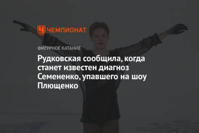 Рудковская сообщила, когда станет известен диагноз Семененко, упавшего на шоу Плющенко