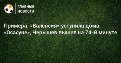 Карлос Солер - Денис Черышев - Примера. «Валенсия» уступила дома «Осасуне», Черышев вышел на 74-й минуте - bombardir.ru - Испания