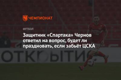 Защитник «Спартака» Чернов ответил на вопрос, будет ли праздновать, если забьёт ЦСКА
